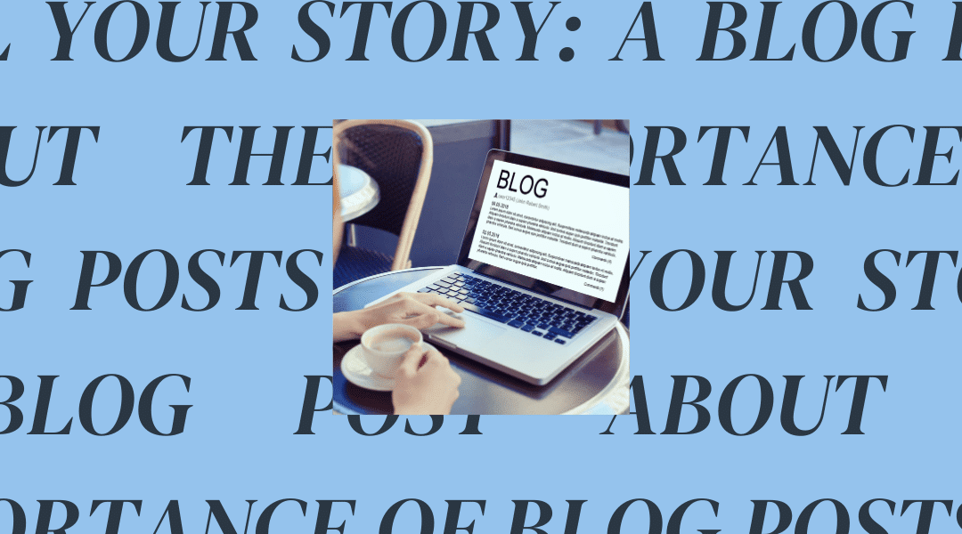 Tell Your Story: A Blog Post About the Importance of Blog Posts