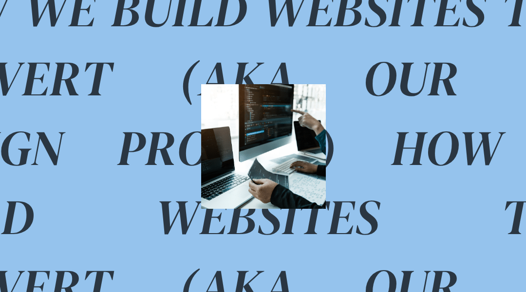 How We Build Websites That Convert (aka Our Web Design Process)