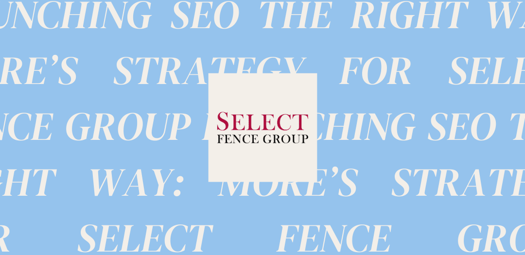 Launching SEO the Right Way: MORE’s Strategy for Select Fence Group!