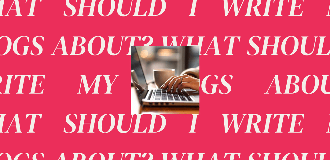 What Should I Write My Blogs About?
