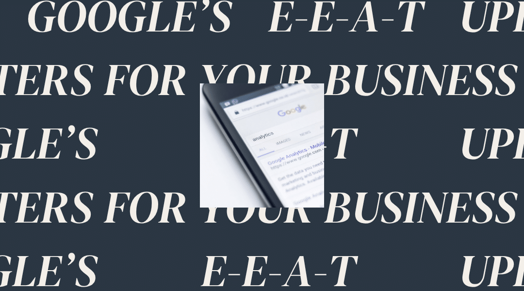 Why Google’s E-E-A-T Update Matters for Your Business