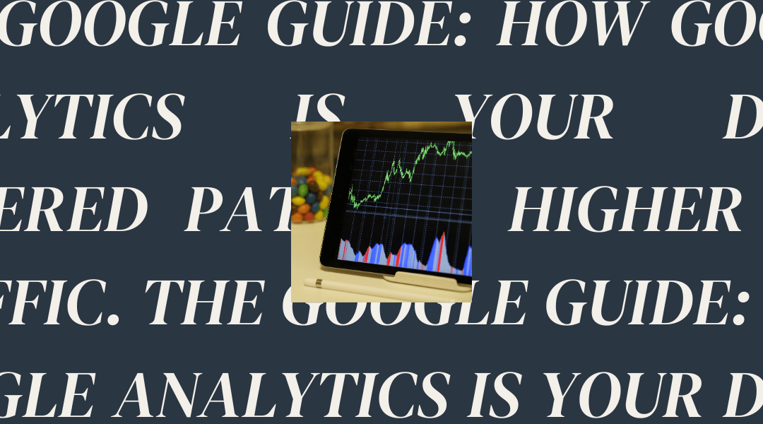 The Google Guide: How Google Analytics is Your Data-Powered Path to Higher Web Traffic