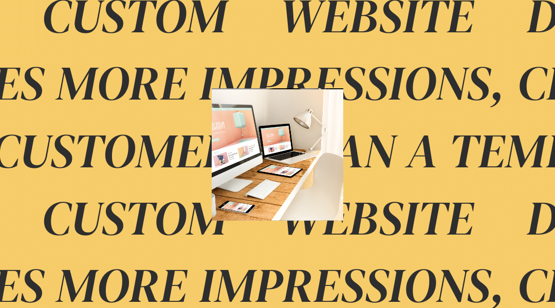 Why Custom Website Design Drives More Impressions, Clicks, and Customers Than a Template