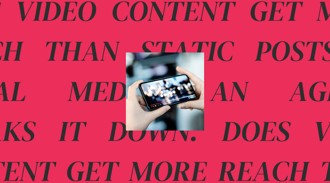 Does Video Content Get More Reach than Static Posts on Social Media? An Agency Breaks it Down.