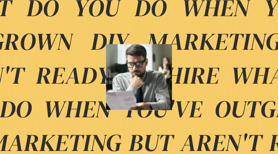 What Do You Do When You’ve Outgrown DIY Marketing But Aren’t Ready to Hire