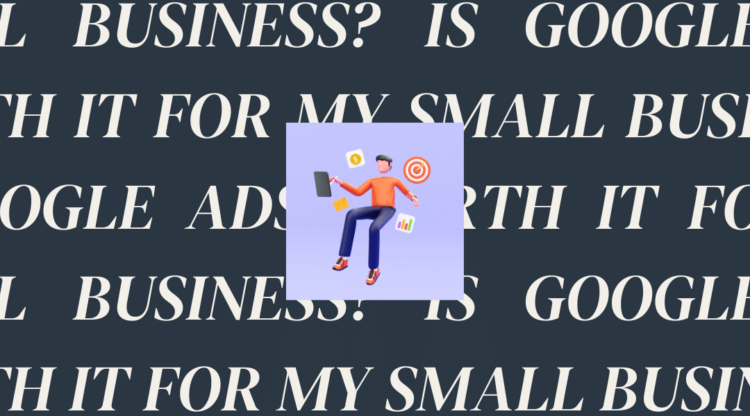 Is Google Ads Worth It for My Small Business?